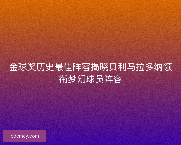 金球奖历史最佳阵容揭晓贝利马拉多纳领衔梦幻球员阵容 金球奖历史最佳阵容揭晓贝利马拉多纳领衔梦幻球员阵容