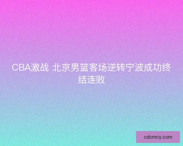 CBA激战 北京男篮客场逆转宁波成功终结连败