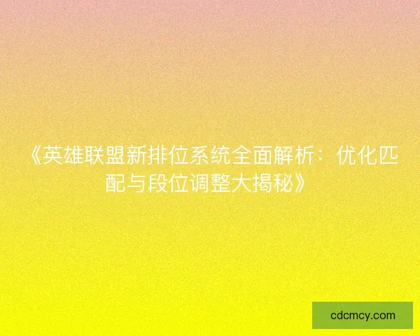 《英雄联盟新排位系统全面解析:优化匹配与段位调整大揭秘》 《英雄联盟新排位系统全面解析:优化匹配与段位调整大揭秘》