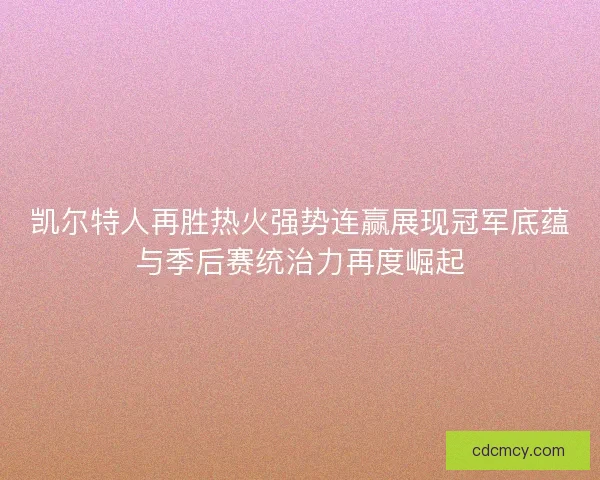 凯尔特人再胜热火强势连赢展现冠军底蕴与季后赛统治力再度崛起