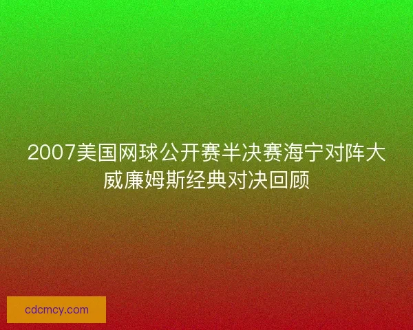 2007美国网球公开赛半决赛海宁对阵大威廉姆斯经典对决回顾
